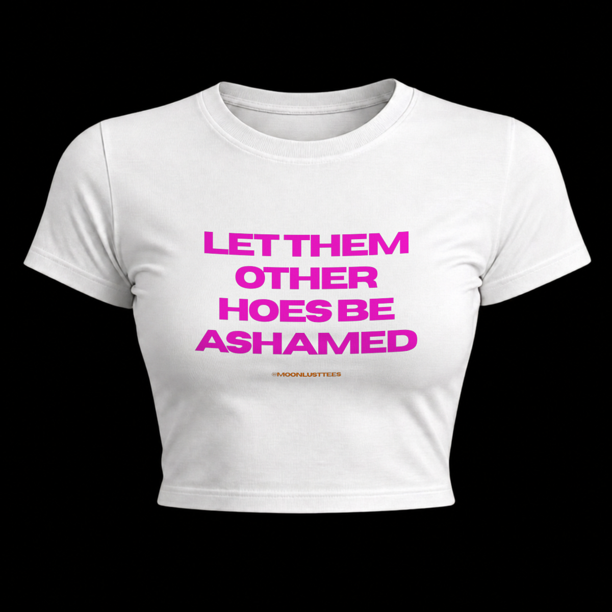 White fitted baby tee with magenta slogan print reading Let Them Other Hoes Be Ashamed, signed @moonlusttees