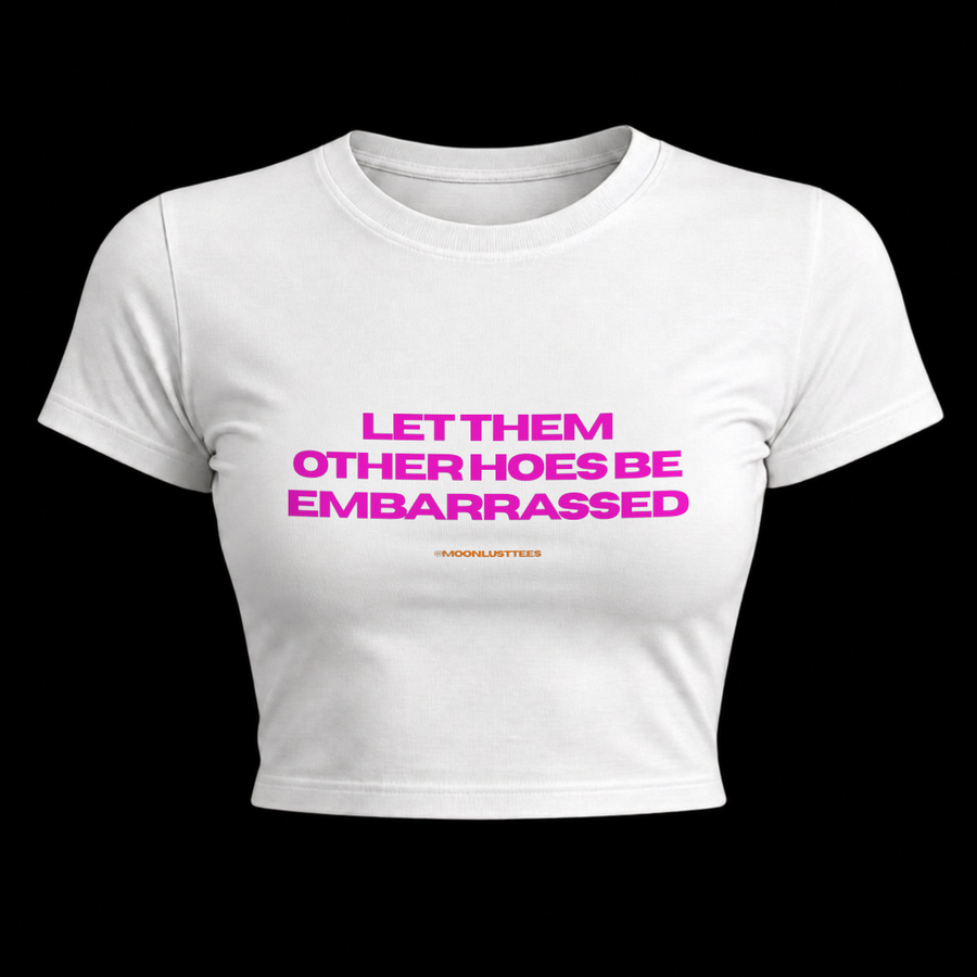 Let Them Other Hoes Be Embarrassed — Baby Tee